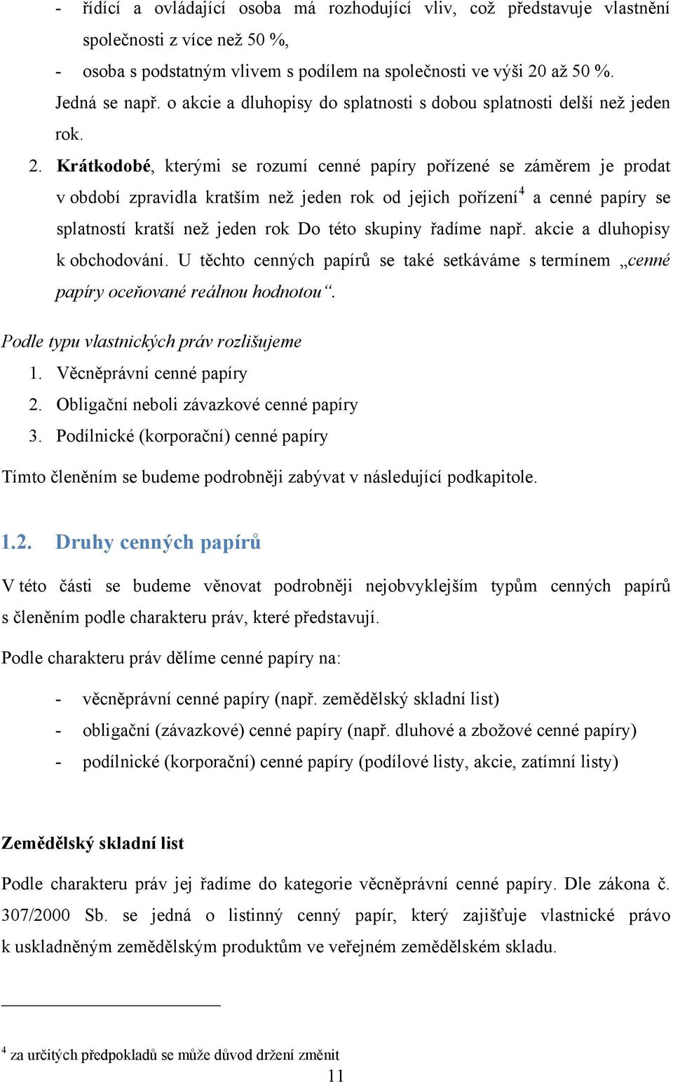 Krátkodobé, kterými se rozumí cenné papíry pořízené se záměrem je prodat v období zpravidla kratším než jeden rok od jejich pořízení 4 a cenné papíry se splatností kratší než jeden rok Do této