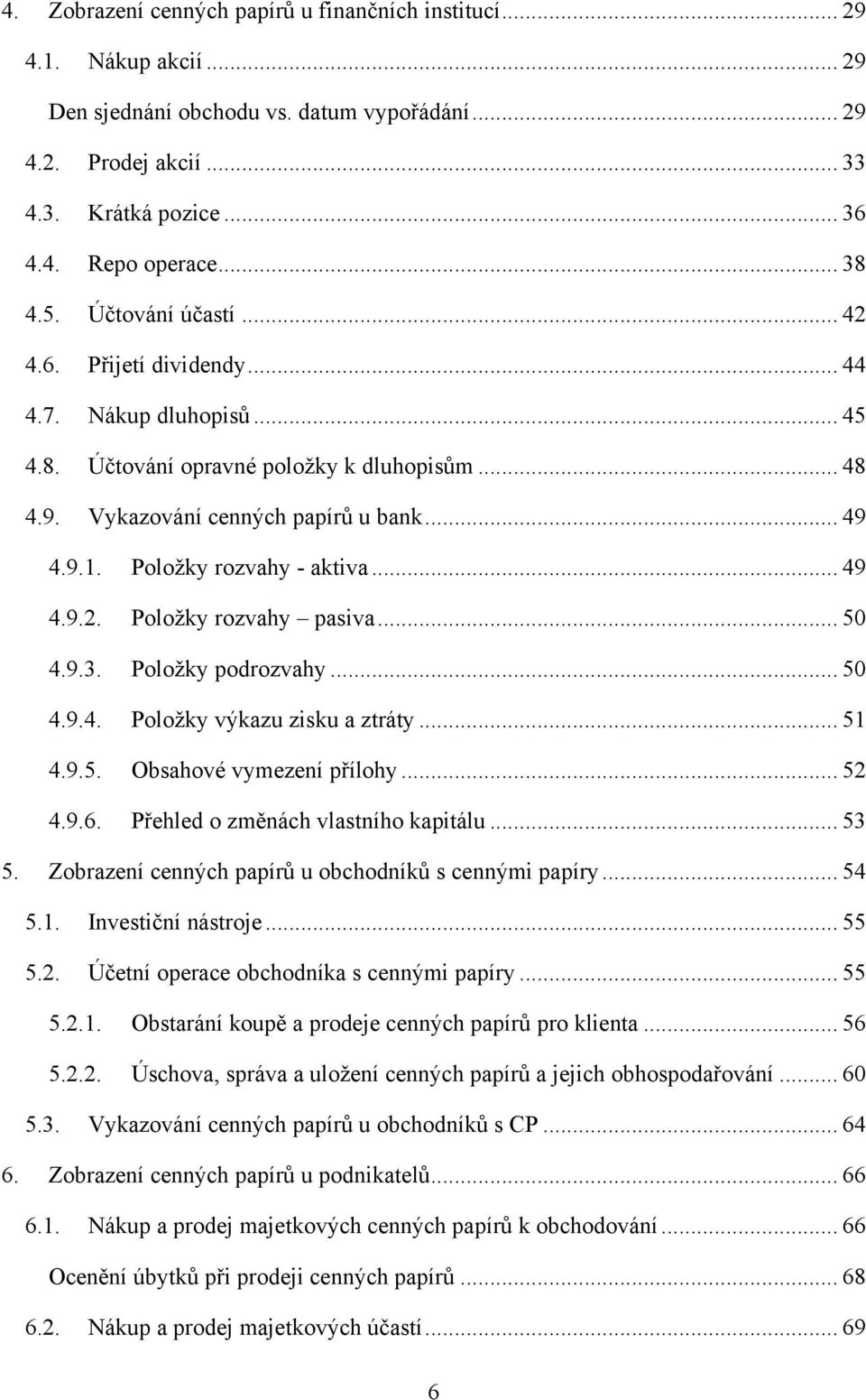 Položky rozvahy - aktiva... 49 4.9.2. Položky rozvahy pasiva... 50 4.9.3. Položky podrozvahy... 50 4.9.4. Položky výkazu zisku a ztráty... 51 4.9.5. Obsahové vymezení přílohy... 52 4.9.6.