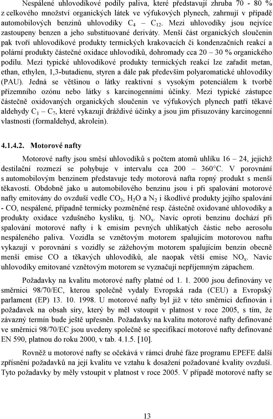 Menší část organických sloučenin pak tvoří uhlovodíkové produkty termických krakovacích či kondenzačních reakcí a polární produkty částečné oxidace uhlovodíků, dohromady cca 20 30 % organického