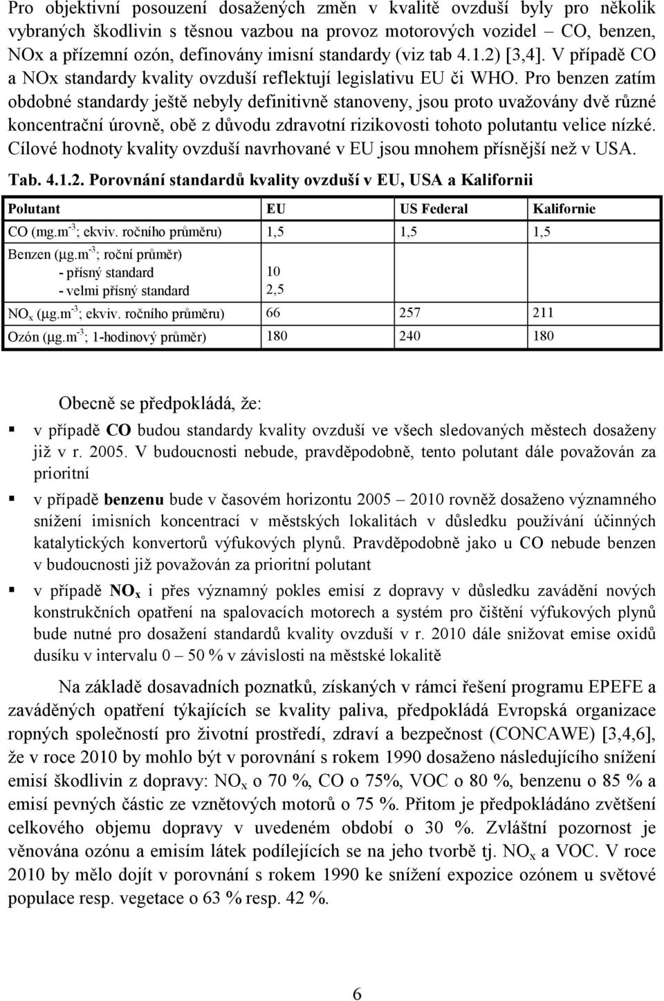 Pro benzen zatím obdobné standardy ještě nebyly definitivně stanoveny, jsou proto uvažovány dvě různé koncentrační úrovně, obě z důvodu zdravotní rizikovosti tohoto polutantu velice nízké.