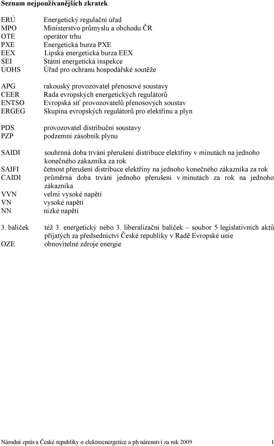 Evropská síť provozovatelů přenosových soustav Skupina evropských regulátorů pro elektřinu a plyn provozovatel distribuční soustavy podzemní zásobník plynu souhrnná doba trvání přerušení distribuce