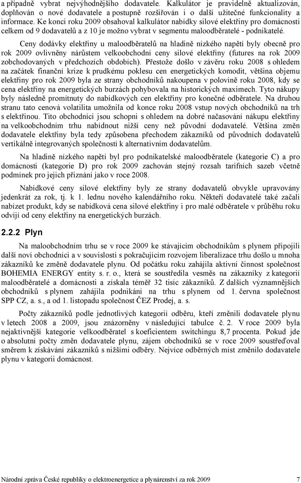 Ceny dodávky elektřiny u maloodběratelů na hladině nízkého napětí byly obecně pro rok 2009 ovlivněny nárůstem velkoobchodní ceny silové elektřiny (futures na rok 2009 zobchodovaných v předchozích