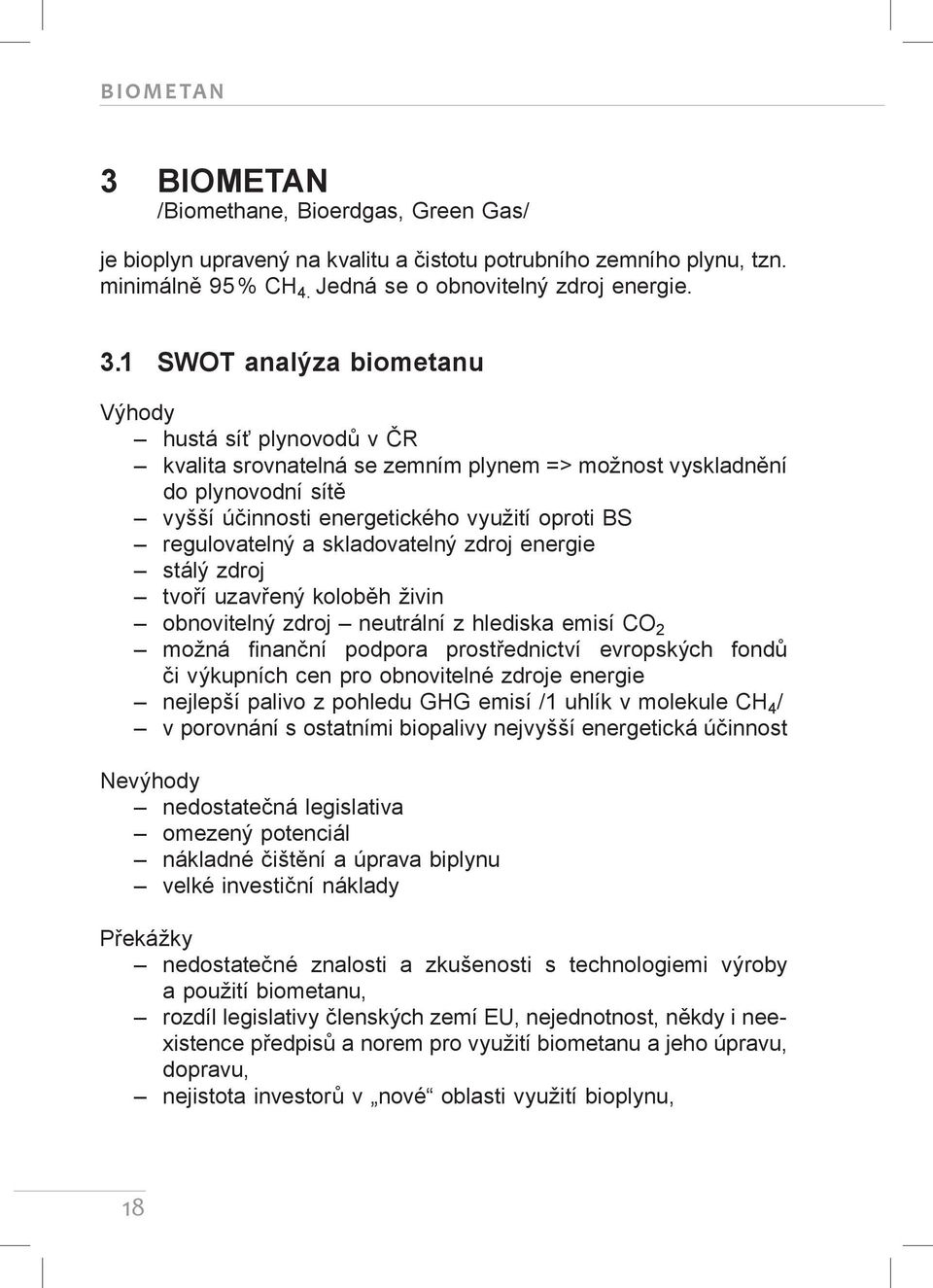 1 SWOT analýza biometanu Výhody hustá síť plynovodů v ČR kvalita srovnatelná se zemním plynem => možnost vyskladnění do plynovodní sítě vyšší účinnosti energetického využití oproti BS regulovatelný a