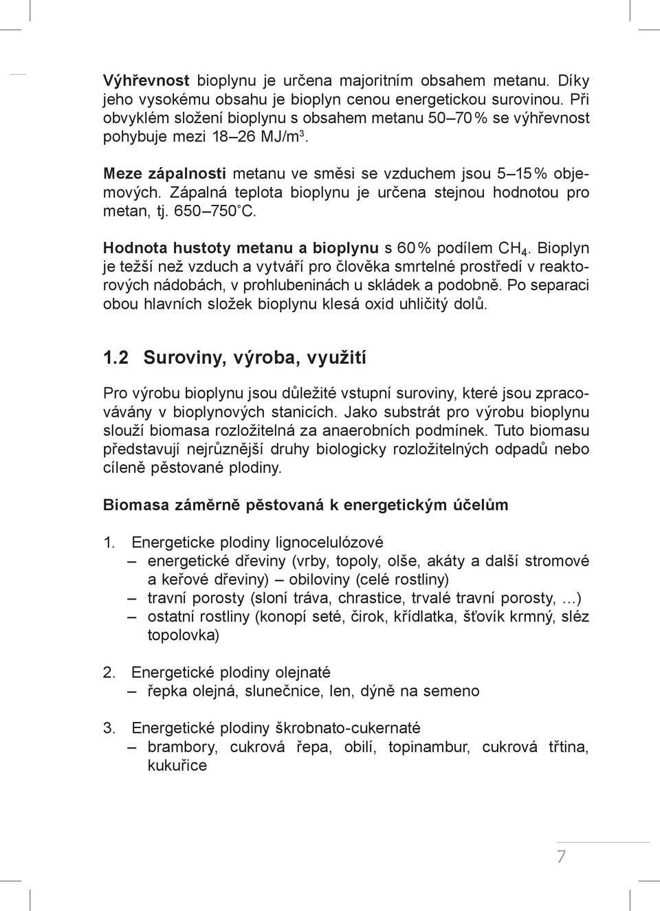 Zápalná teplota bioplynu je určena stejnou hodnotou pro metan, tj. 650 750 C. Hodnota hustoty metanu a bioplynu s 60 % podílem CH 4.