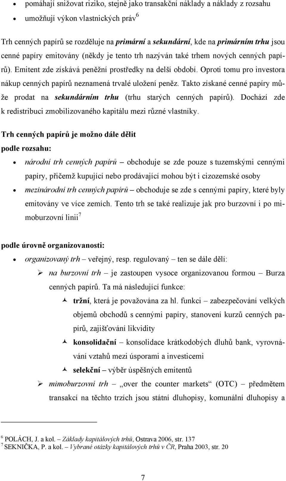 Oproti tomu pro investora nákup cenných papírů neznamená trvalé uložení peněz. Takto získané cenné papíry může prodat na sekundárním trhu (trhu starých cenných papírů).