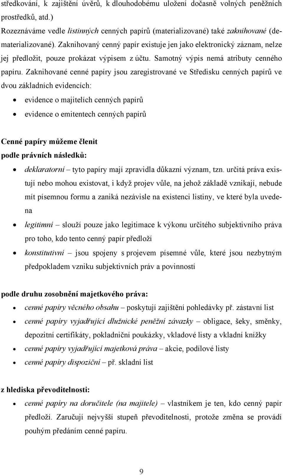 Zaknihované cenné papíry jsou zaregistrované ve Středisku cenných papírů ve dvou základních evidencích: evidence o majitelích cenných papírů evidence o emitentech cenných papírů Cenné papíry můžeme