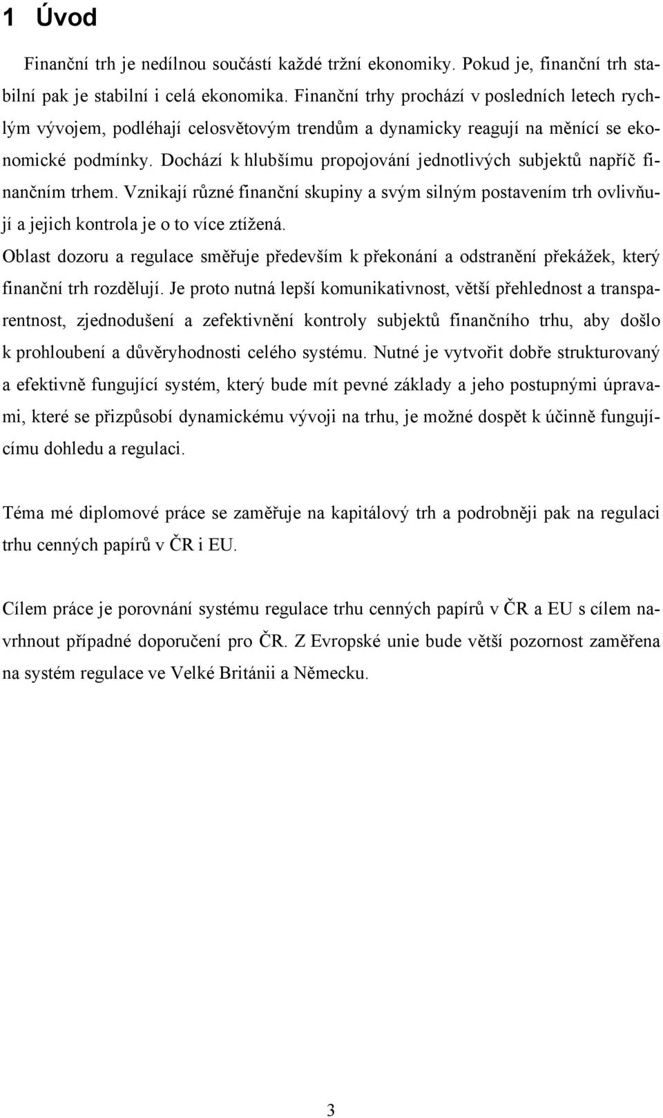 Dochází k hlubšímu propojování jednotlivých subjektů napříč finančním trhem. Vznikají různé finanční skupiny a svým silným postavením trh ovlivňují a jejich kontrola je o to více ztížená.