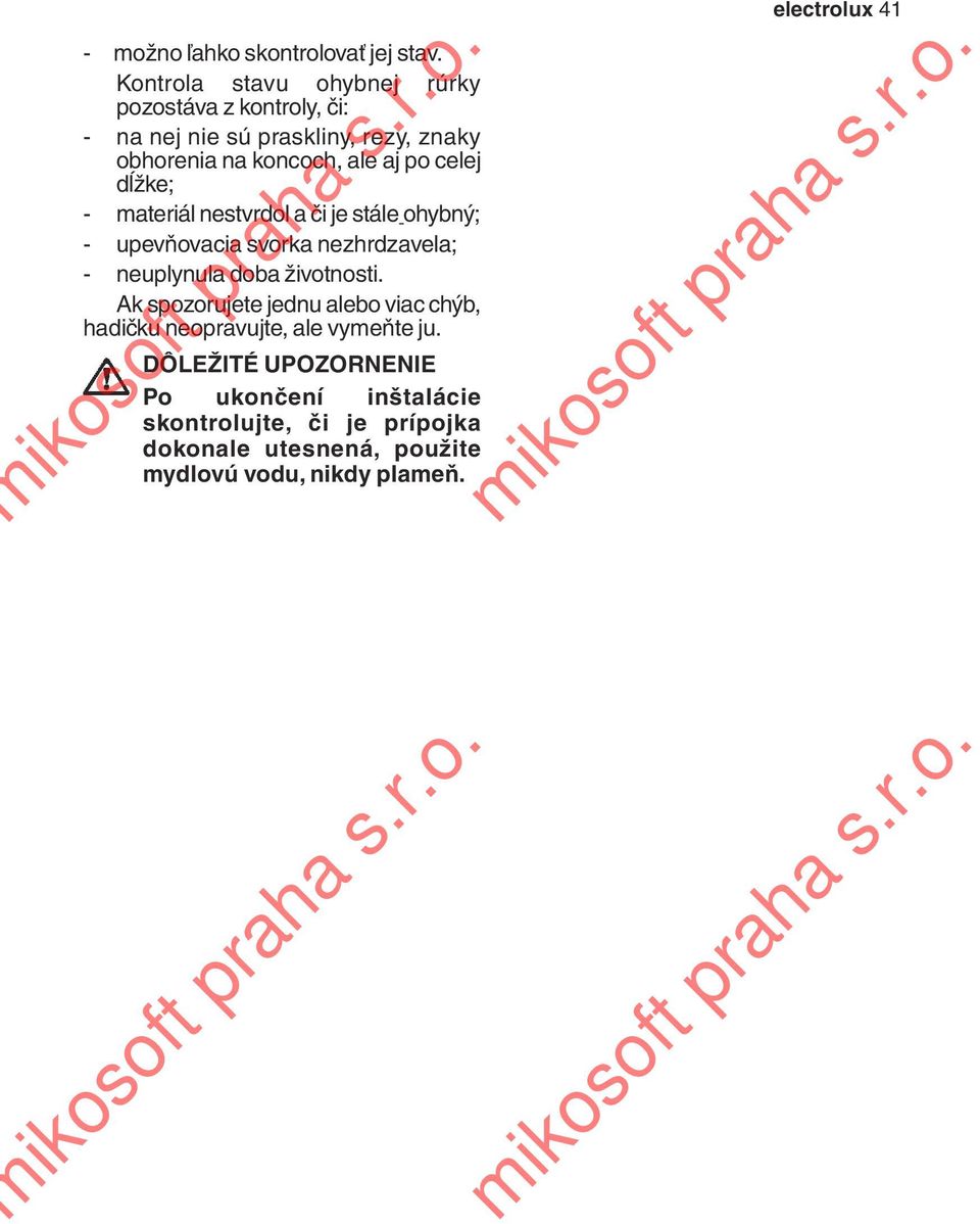 po celej dĺžke; - materiál nestvrdol a či je stále ohybný; - upevňovacia svorka nezhrdzavela; - neuplynula doba životnosti.