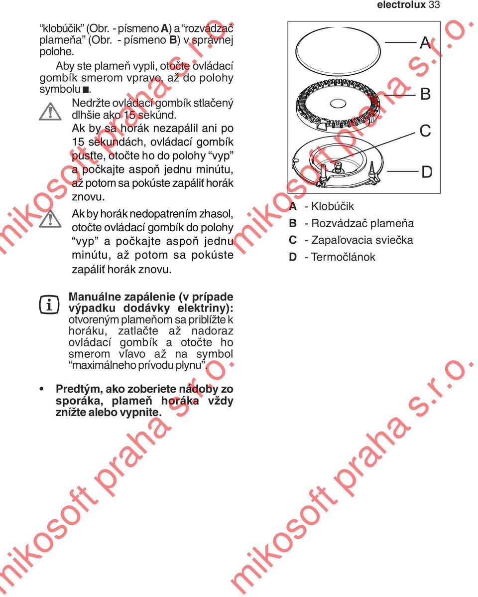 Ak by sa horák nezapálil ani po 15 sekundách, ovládací gombík pusťte, otočte ho do polohy vyp a počkajte aspoň jednu minútu, až potom sa pokúste zapáliť horák znovu.