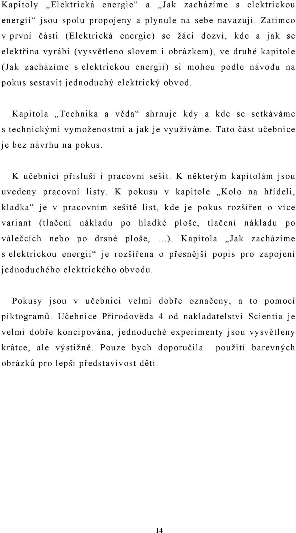 na pokus sestavit jednoduchý elektrický obvod. Kapitola Technika a věda shrnuje kdy a kde se setkáváme s technickými vymoženostmi a jak je využíváme. Tato část učebnice je bez návrhu na pokus.