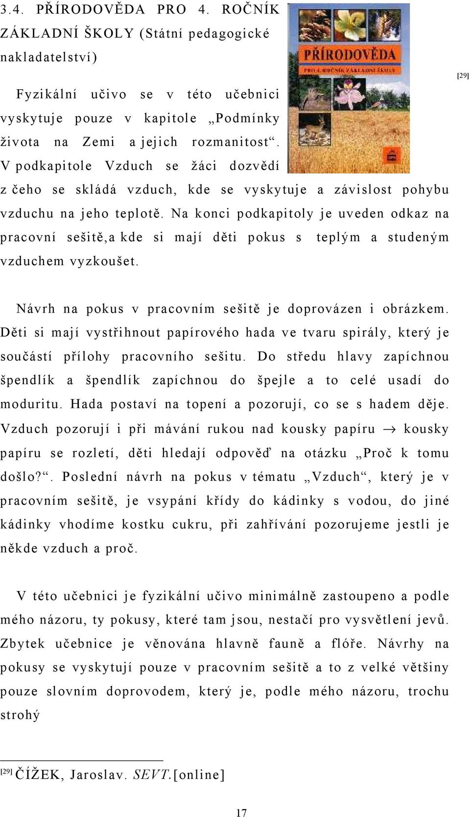 Na konci podkapitoly je uveden odkaz na pracovní sešitě,a kde si mají děti pokus s teplým a studeným vzduchem vyzkoušet. [29] Návrh na pokus v pracovním sešitě je doprovázen i obrázkem.