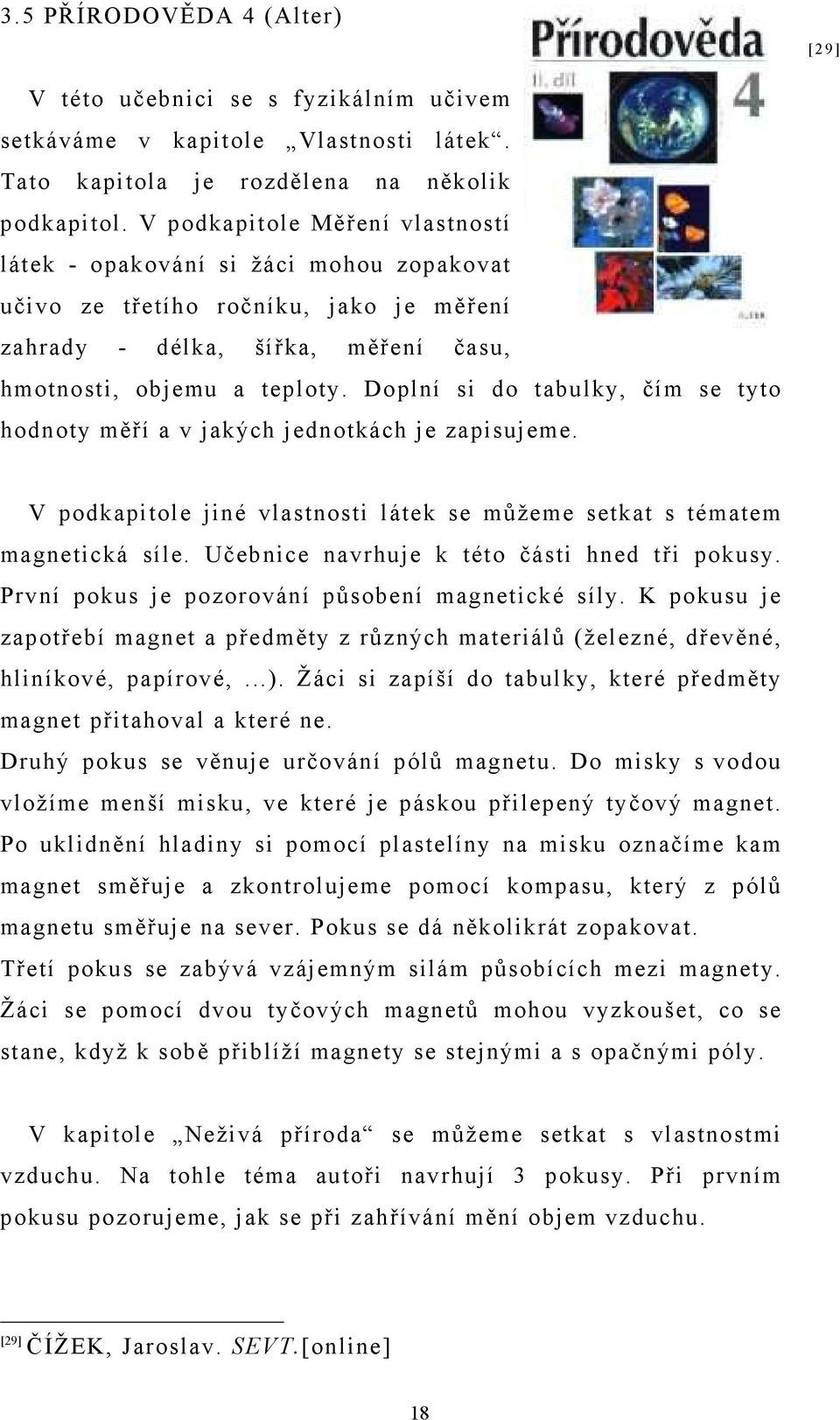 Doplní si do tabulky, čím se tyto hodnoty měří a v jakých jednotkách je zapisujeme. V podkapitole jiné vlastnosti látek se můžeme setkat s tématem magnetická síle.