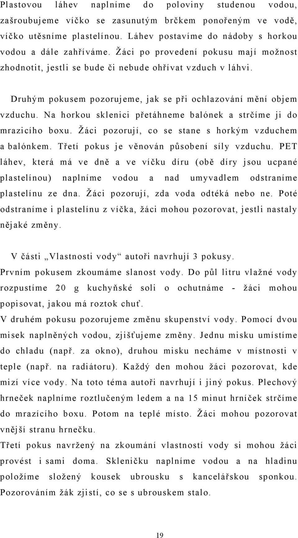 Na horkou sklenici přetáhneme balónek a strčíme ji do mrazicího boxu. Žáci pozorují, co se stane s horkým vzduchem a balónkem. Třetí pokus je věnován působení síly vzduchu.