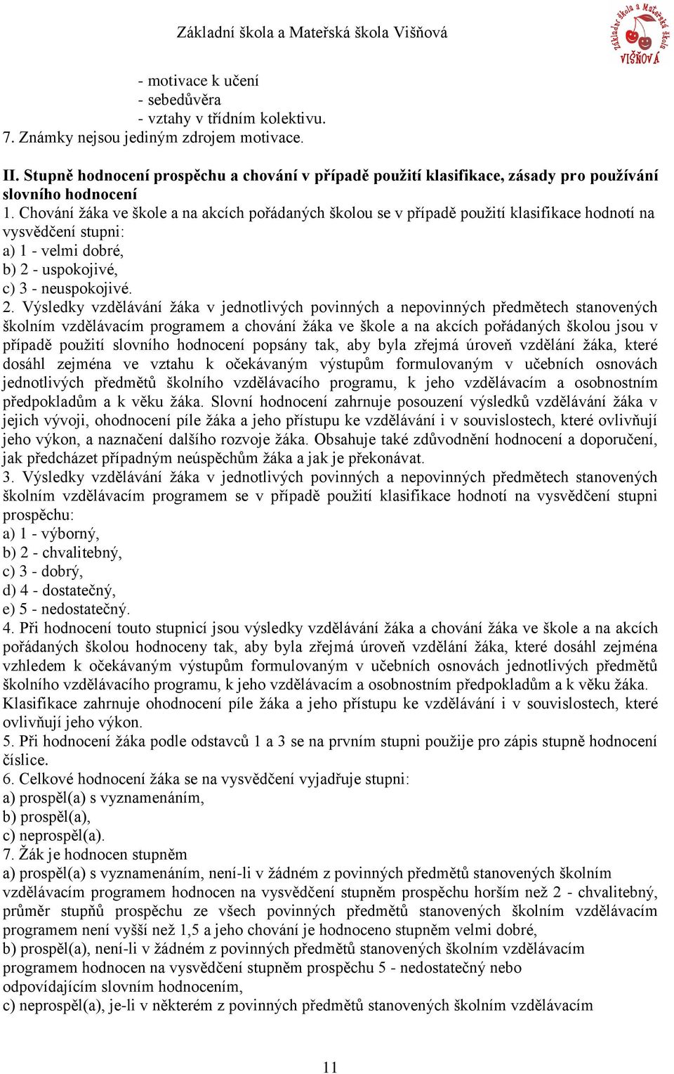 Chování žáka ve škole a na akcích pořádaných školou se v případě použití klasifikace hodnotí na vysvědčení stupni: a) 1 - velmi dobré, b) 2 