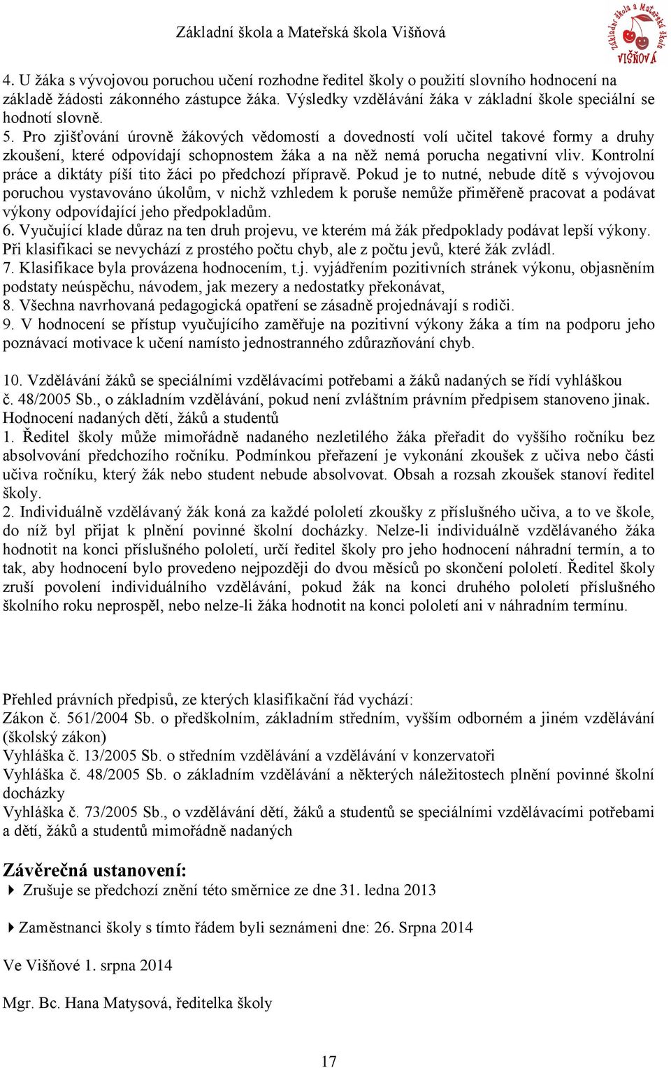 Pro zjišťování úrovně žákových vědomostí a dovedností volí učitel takové formy a druhy zkoušení, které odpovídají schopnostem žáka a na něž nemá porucha negativní vliv.