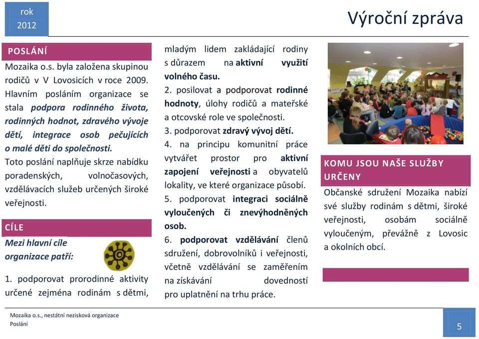 Toto poslání naplňuje skrze nabídku poradenských, volnočasových, vzdělávacích služeb určených široké veřejnosti. CÍLE Mezi hlavní cíle organizace patří: 1.