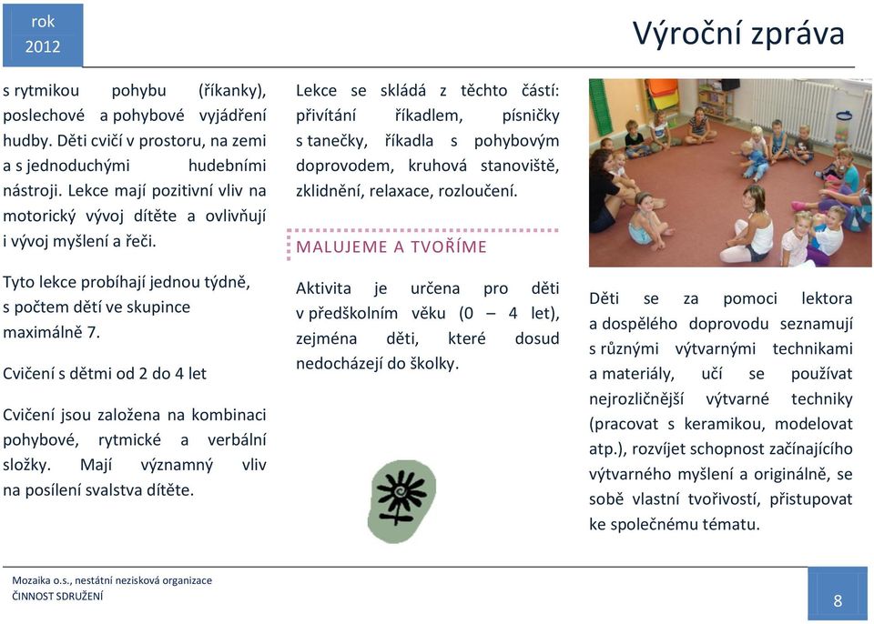 Cvičení s dětmi od 2 do 4 let Cvičení jsou založena na kombinaci pohybové, rytmické a verbální složky. Mají významný vliv na posílení svalstva dítěte.