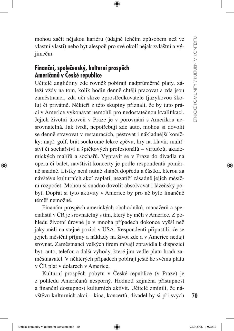 zaměstnanci, zda učí skrze zprostředkovatele (jazykovou školu) či privátně. Někteří z této skupiny přiznali, že by tuto práci v Americe vykonávat nemohli pro nedostatečnou kvalifikaci.