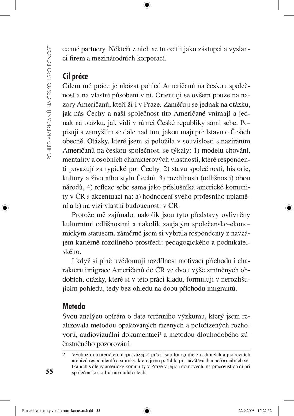 Zaměřuji se jednak na otázku, jak nás Čechy a naši společnost tito Američané vnímají a jednak na otázku, jak vidí v rámci České republiky sami sebe.