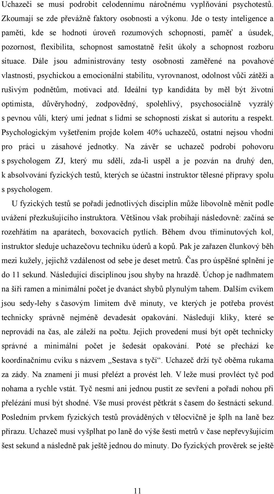 Dále jsou administrovány testy osobnosti zaměřené na povahové vlastnosti, psychickou a emocionální stabilitu, vyrovnanost, odolnost vůči zátěţi a rušivým podnětům, motivaci atd.