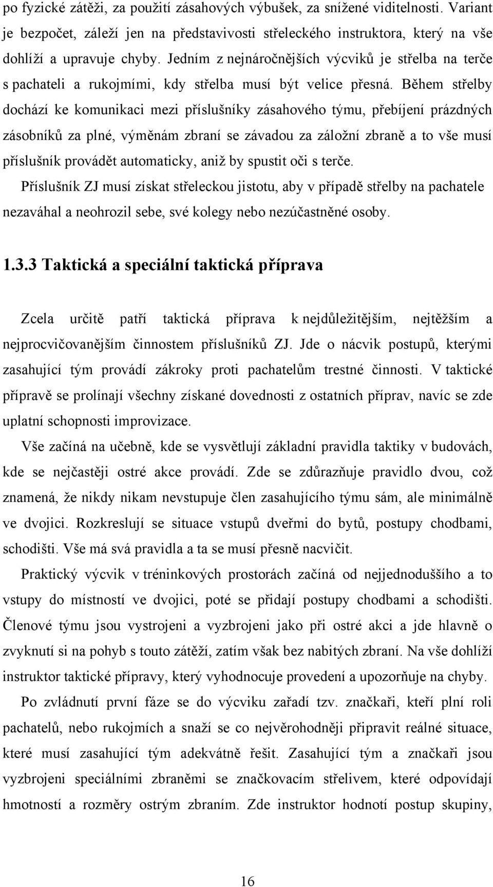 Během střelby dochází ke komunikaci mezi příslušníky zásahového týmu, přebíjení prázdných zásobníků za plné, výměnám zbraní se závadou za záloţní zbraně a to vše musí příslušník provádět automaticky,