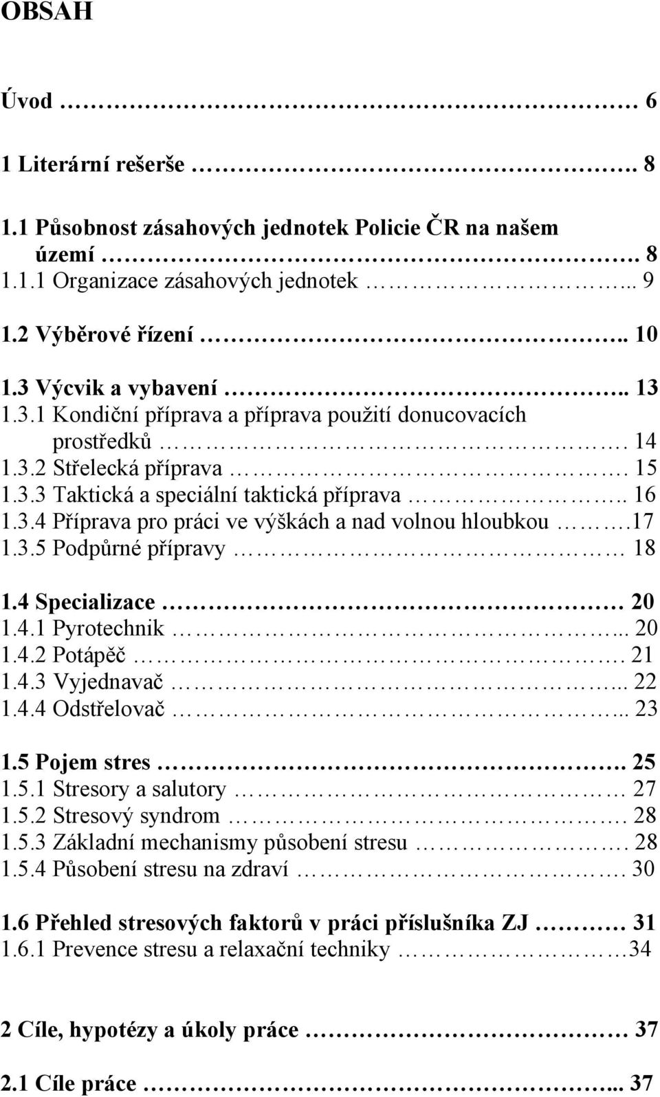 17 1.3.5 Podpůrné přípravy 18 1.4 Specializace 20 1.4.1 Pyrotechnik... 20 1.4.2 Potápěč. 21 1.4.3 Vyjednavač... 22 1.4.4 Odstřelovač... 23 1.5 Pojem stres. 25 1.5.1 Stresory a salutory 27 1.5.2 Stresový syndrom.