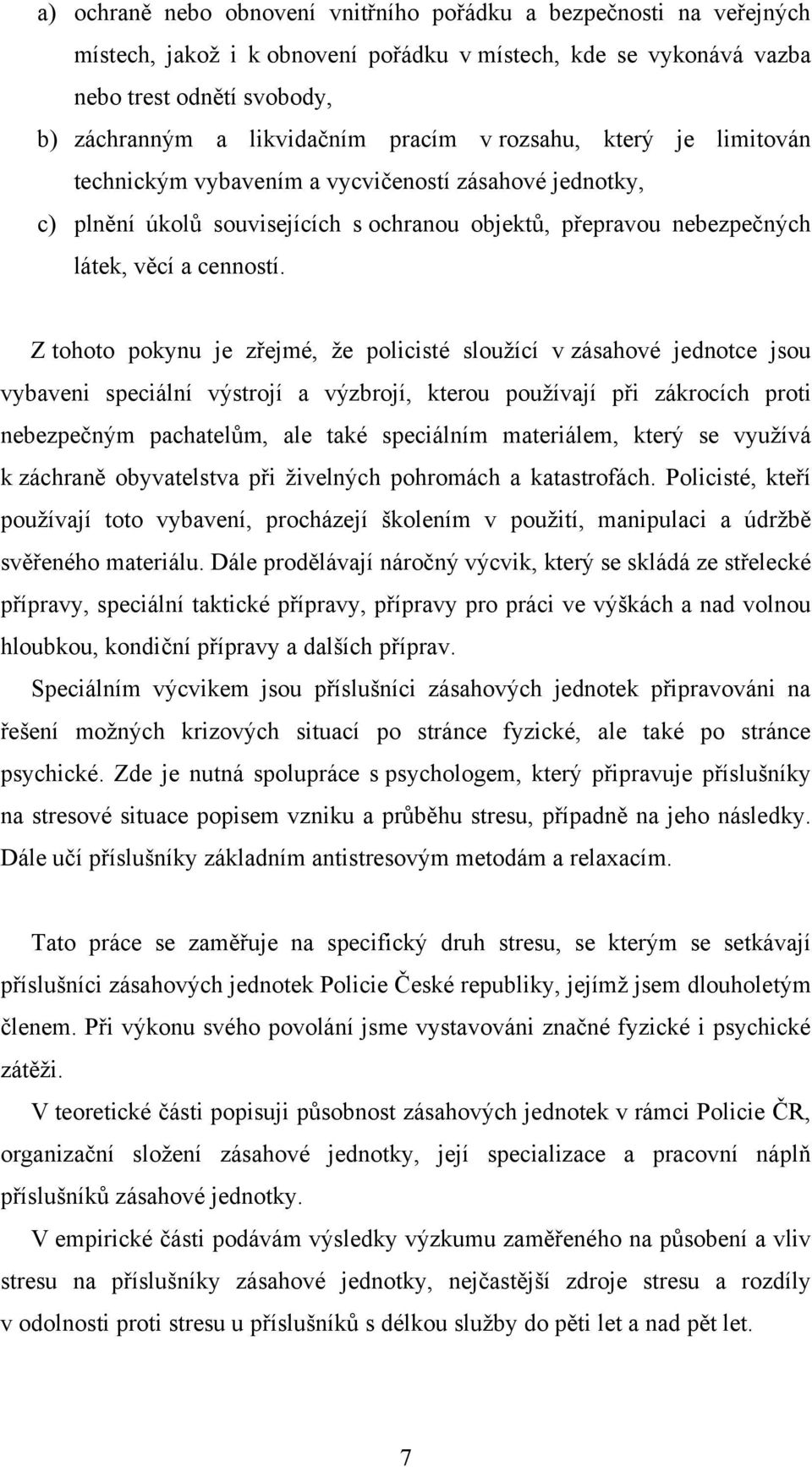 Z tohoto pokynu je zřejmé, ţe policisté slouţící v zásahové jednotce jsou vybaveni speciální výstrojí a výzbrojí, kterou pouţívají při zákrocích proti nebezpečným pachatelům, ale také speciálním