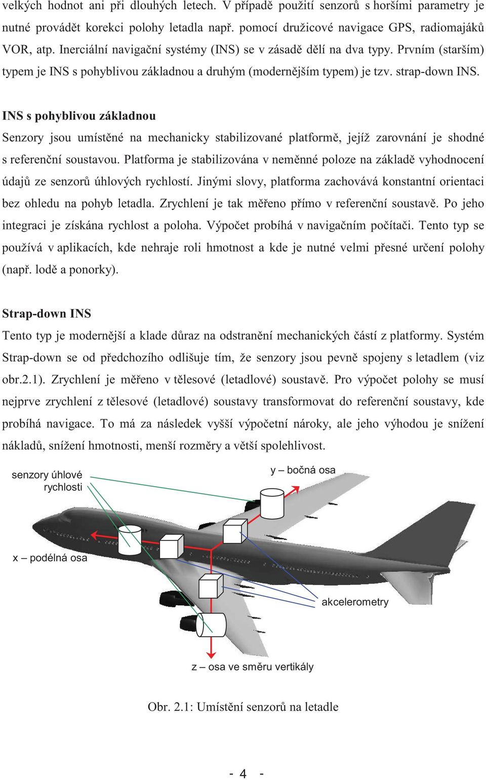 INS s pohyblivou základnou Senzory jsou umístné na mechanicky stabilizované platform, jejíž zarovnání je shodné s referenní soustavou.