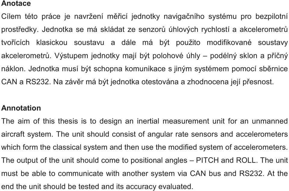 Výstupem jednotky mají být polohové úhly podélný sklon a píný náklon. Jednotka musí být schopna komunikace s jiným systémem pomocí sbrnice CAN a RS232.