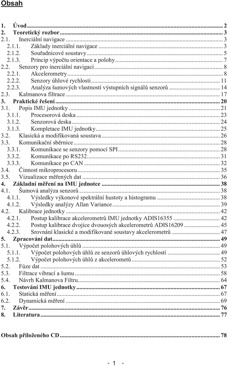 .. 21 3.1.1. Procesorová deska... 23 3.1.2. Senzorová deska... 24 3.1.3. Kompletace IMU jednotky... 25 3.2. Klasická a modifikovaná soustava... 26 3.3. Komunikaní sbrnice... 28 3.3.1. Komunikace se senzory pomocí SPI.