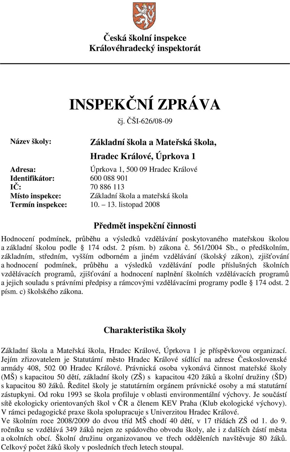 škola Termín inspekce: 10. 13. listopad 2008 Předmět inspekční činnosti Hodnocení podmínek, průběhu a výsledků vzdělávání poskytovaného mateřskou školou a základní školou podle 174 odst. 2 písm.