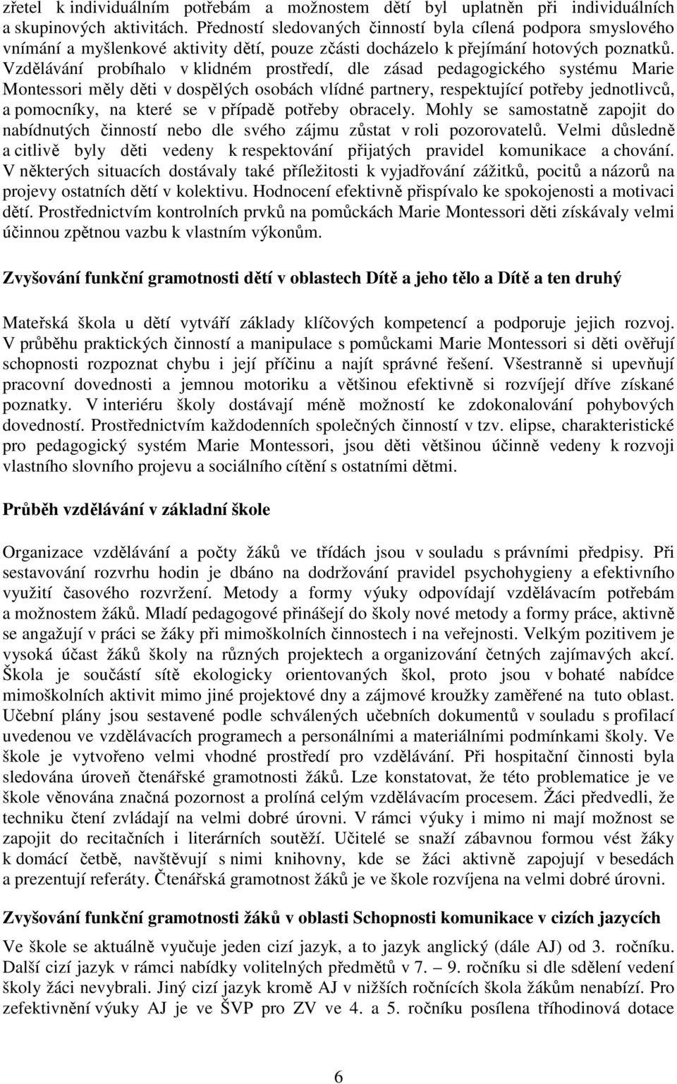 Vzdělávání probíhalo v klidném prostředí, dle zásad pedagogického systému Marie Montessori měly děti v dospělých osobách vlídné partnery, respektující potřeby jednotlivců, a pomocníky, na které se v