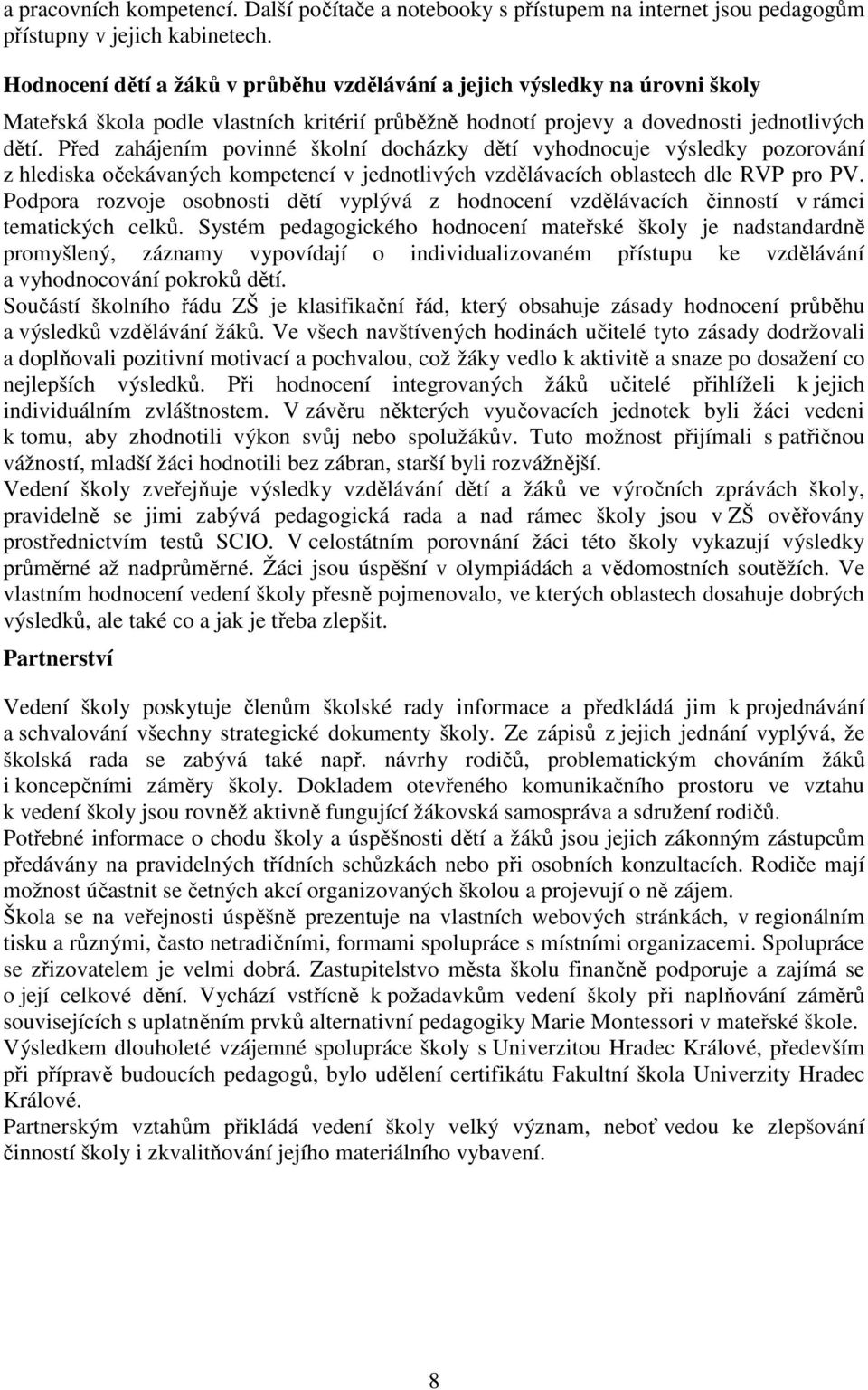 Před zahájením povinné školní docházky dětí vyhodnocuje výsledky pozorování z hlediska očekávaných kompetencí v jednotlivých vzdělávacích oblastech dle RVP pro PV.