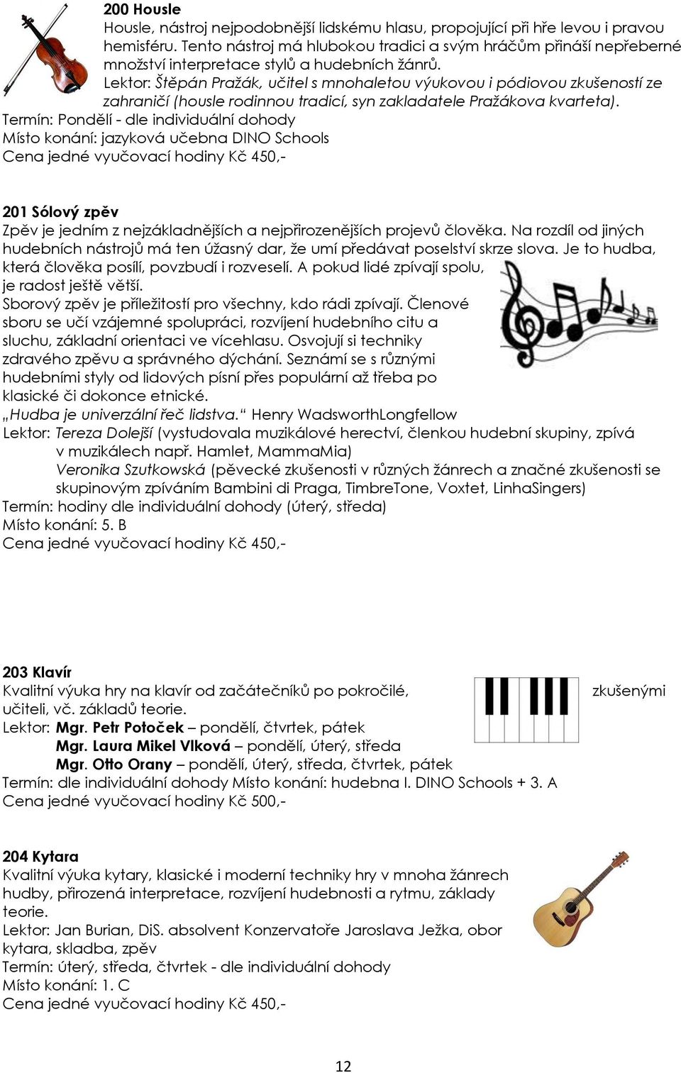 Lektor: Štěpán Pražák, učitel s mnohaletou výukovou i pódiovou zkušeností ze zahraničí (housle rodinnou tradicí, syn zakladatele Pražákova kvarteta).