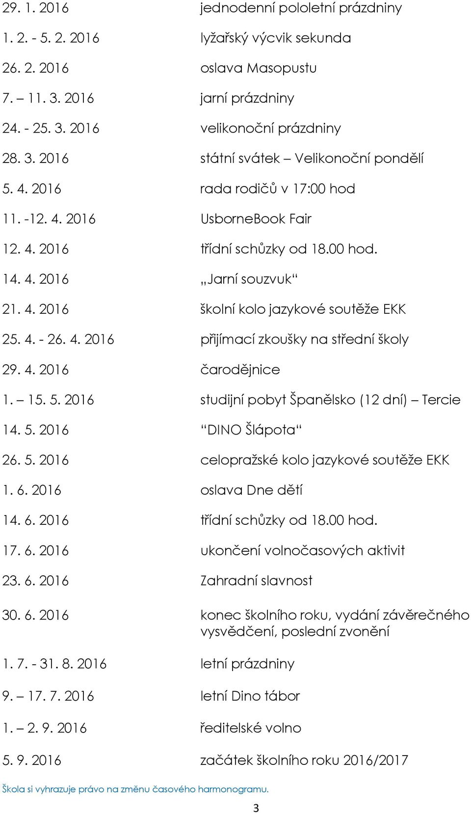 4. 2016 čarodějnice 1. 15. 5. 2016 studijní pobyt Španělsko (12 dní) Tercie 14. 5. 2016 DINO Šlápota 26. 5. 2016 celopraţské kolo jazykové soutěţe EKK 1. 6. 2016 oslava Dne dětí 14. 6. 2016 třídní schůzky od 18.