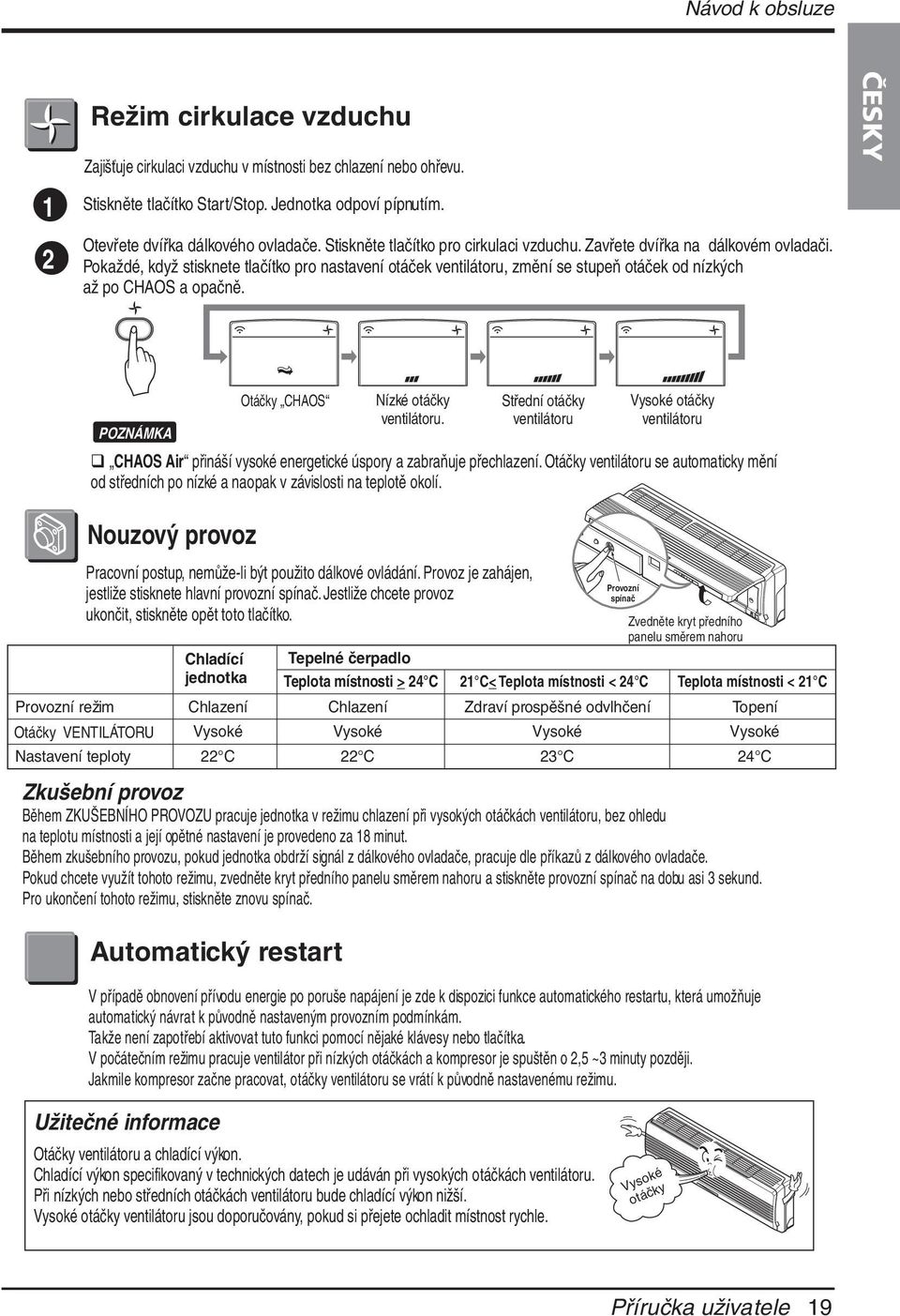 Pokaždé, když stisknete tlačítko pro nastavení otáček ventilátoru, změní se stupeň otáček od nízkých až po CHAOS a opačně.