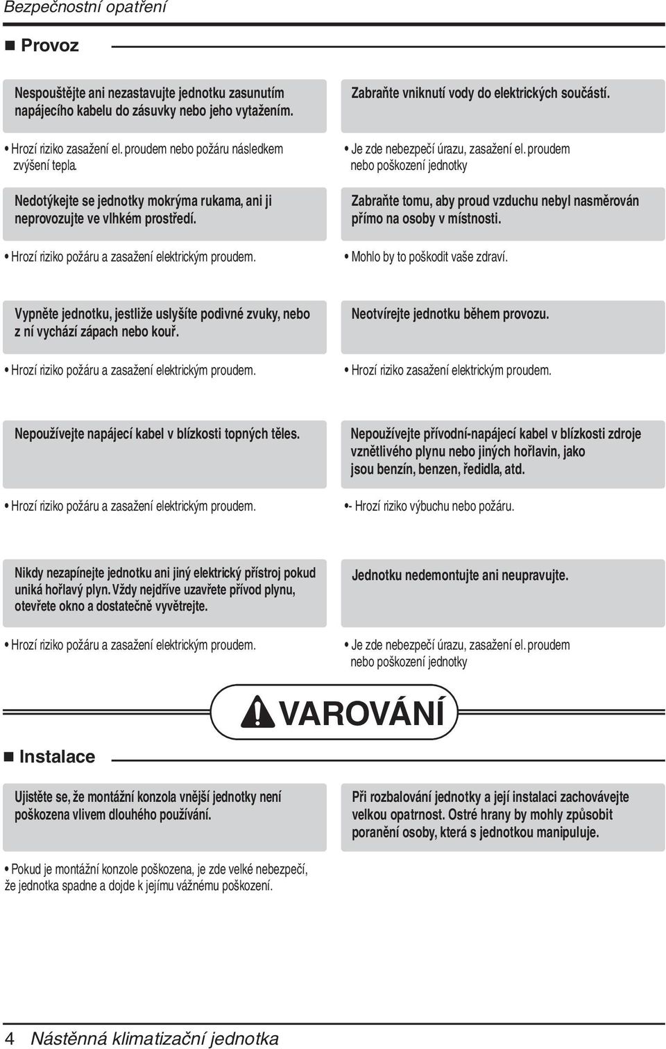 Je zde nebezpečí úrazu, zasažení el. proudem nebo poškození jednotky Zabraňte tomu, aby proud vzduchu nebyl nasměrován přímo na osoby v místnosti. Mohlo by to poškodit vaše zdraví.