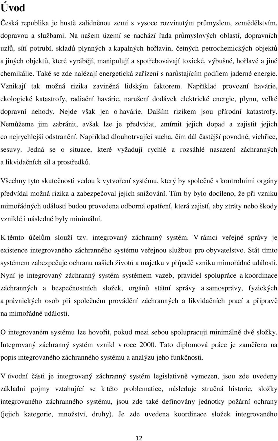 a spotřebovávají toxické, výbušné, hořlavé a jiné chemikálie. Také se zde nalézají energetická zařízení s narůstajícím podílem jaderné energie. Vznikají tak možná rizika zaviněná lidským faktorem.