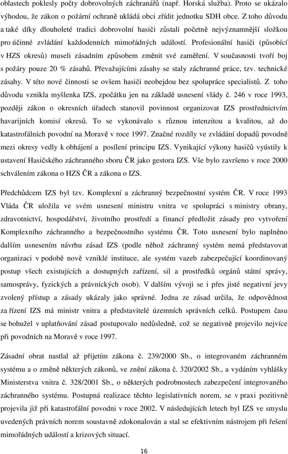 Profesionální hasiči (působící v HZS okresů) museli zásadním způsobem změnit své zaměření. V současnosti tvoří boj s požáry pouze 20 % zásahů. Převažujícími zásahy se staly záchranné práce, tzv.