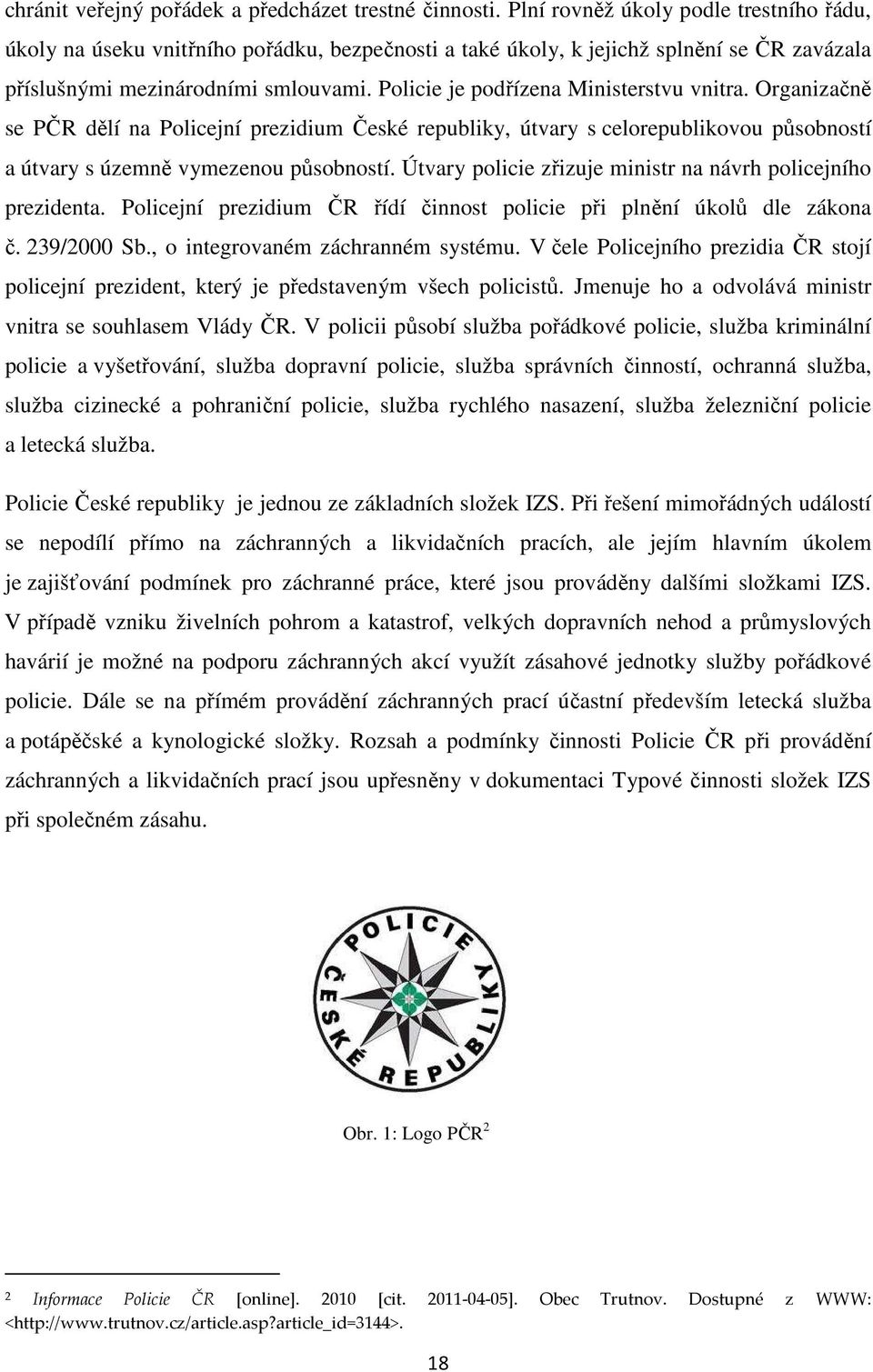 Policie je podřízena Ministerstvu vnitra. Organizačně se PČR dělí na Policejní prezidium České republiky, útvary s celorepublikovou působností a útvary s územně vymezenou působností.