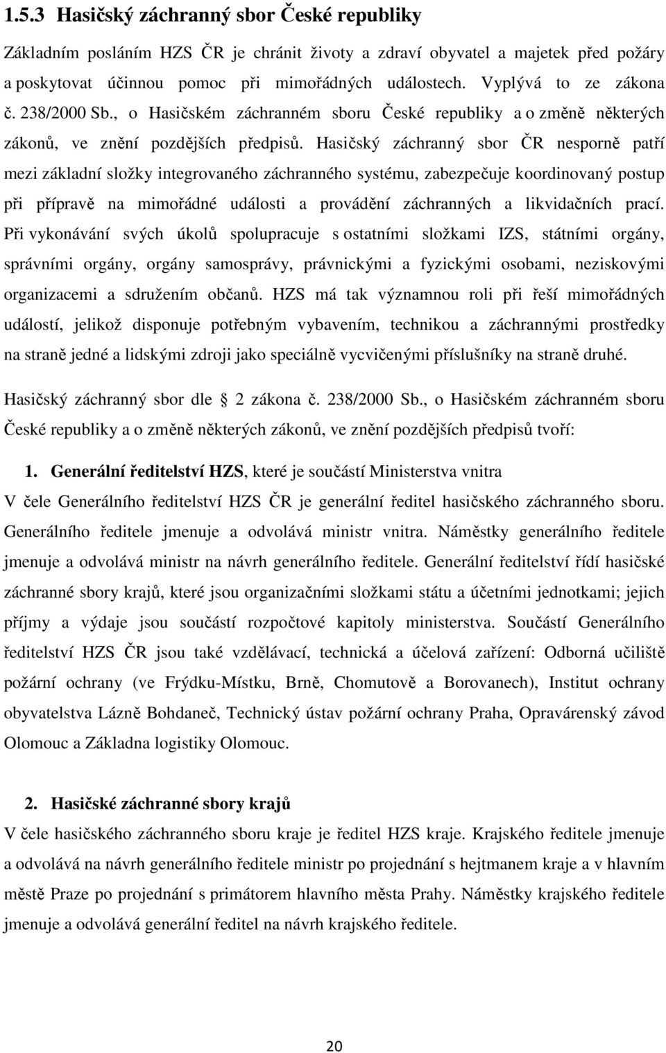 Hasičský záchranný sbor ČR nesporně patří mezi základní složky integrovaného záchranného systému, zabezpečuje koordinovaný postup při přípravě na mimořádné události a provádění záchranných a