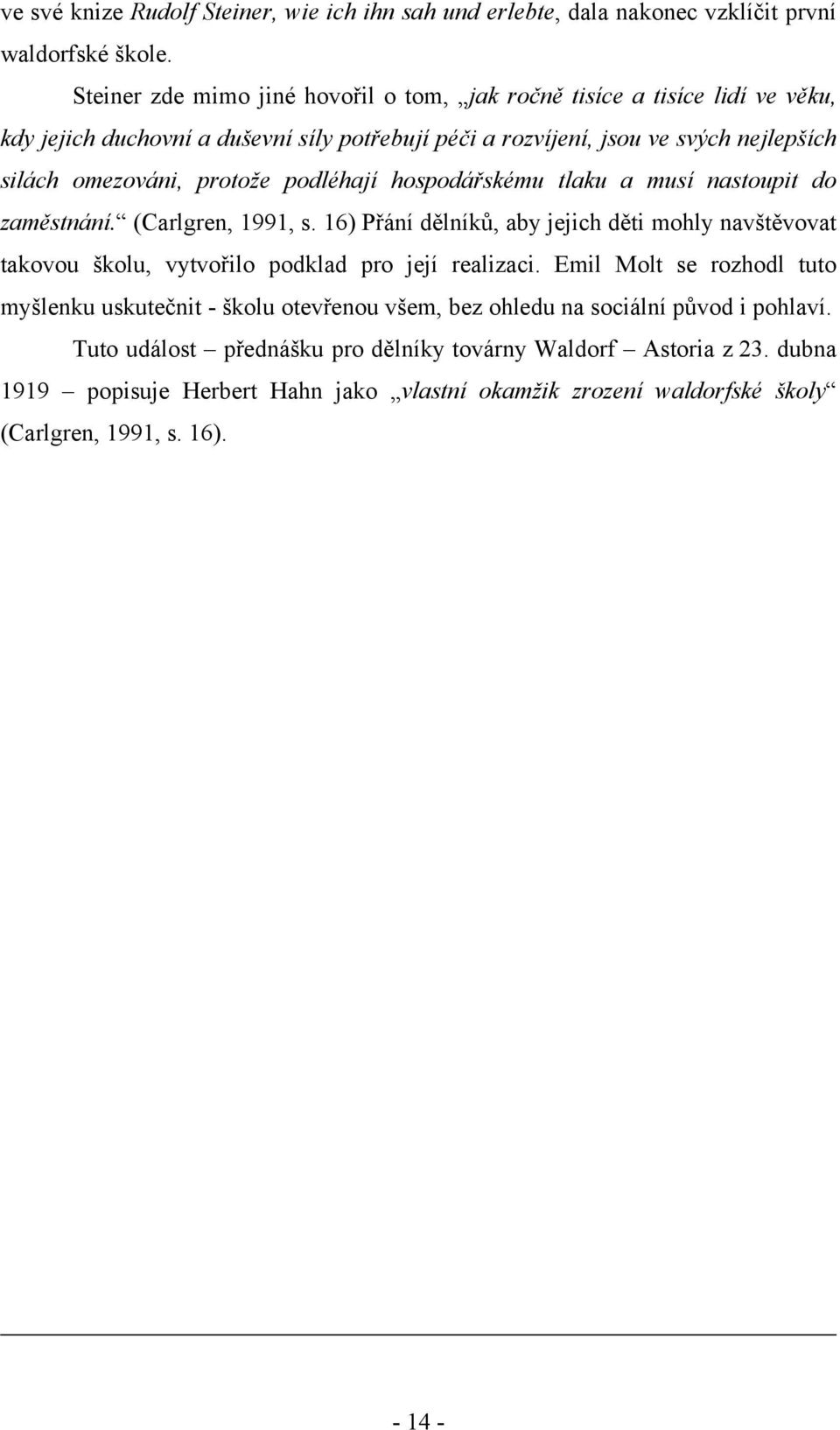 podléhají hospodářskému tlaku a musí nastoupit do zaměstnání. (Carlgren, 1991, s. 16) Přání dělníků, aby jejich děti mohly navštěvovat takovou školu, vytvořilo podklad pro její realizaci.