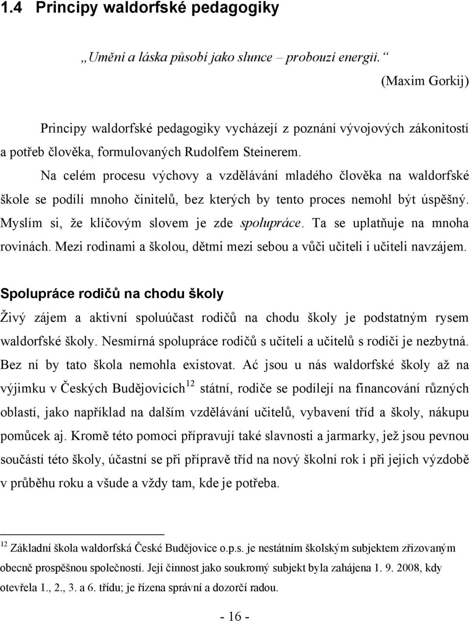 Na celém procesu výchovy a vzdělávání mladého člověka na waldorfské škole se podílí mnoho činitelů, bez kterých by tento proces nemohl být úspěšný. Myslím si, že klíčovým slovem je zde spolupráce.