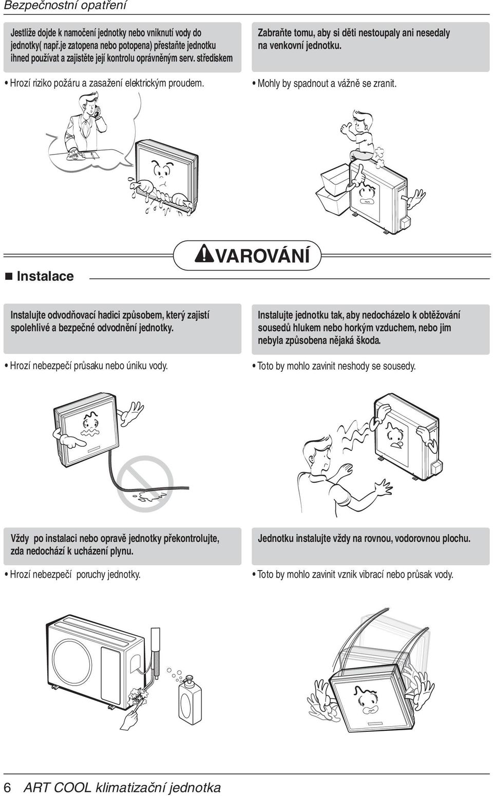 Instalace VAROVÁNÍ Instalujte odvodňovací hadici způsobem, který zajistí spolehlivé a bezpečné odvodnění jednotky. Hrozí nebezpečí průsaku nebo úniku vody.