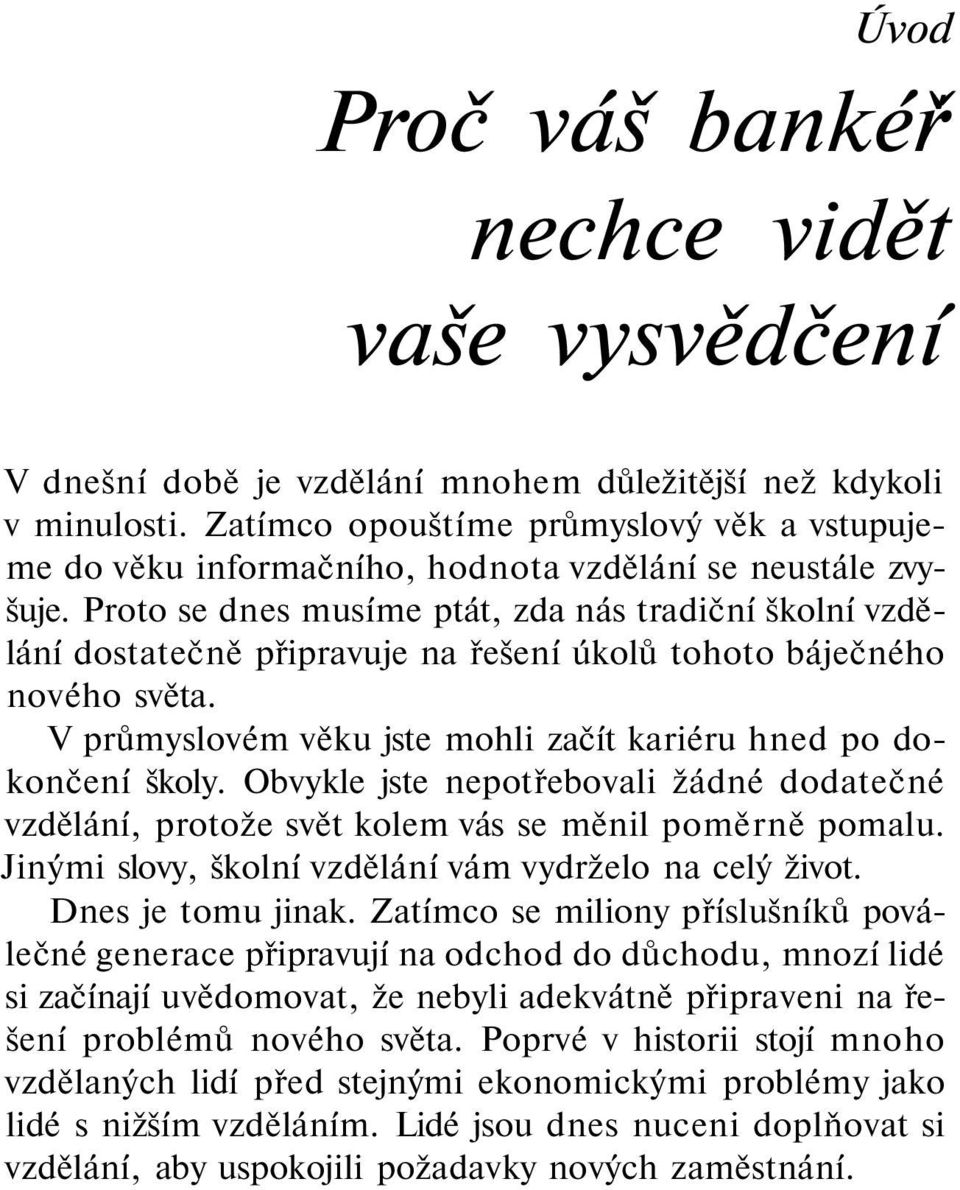 Proto se dnes musíme ptát, zda nás tradiční školní vzdělání dostatečně připravuje na řešení úkolů tohoto báječného nového světa. V průmyslovém věku jste mohli začít kariéru hned po dokončení školy.