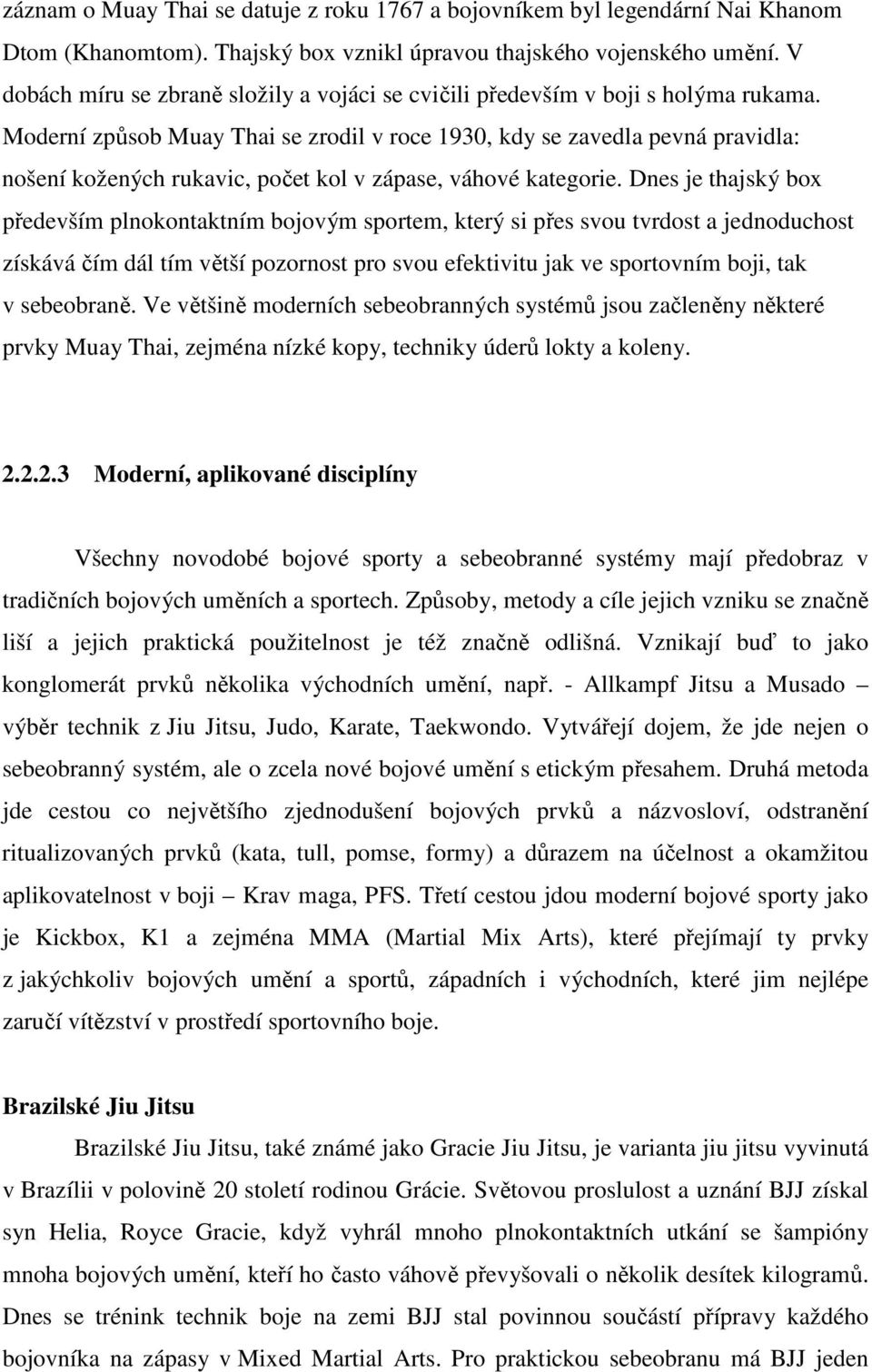 Moderní způsob Muay Thai se zrodil v roce 1930, kdy se zavedla pevná pravidla: nošení kožených rukavic, počet kol v zápase, váhové kategorie.