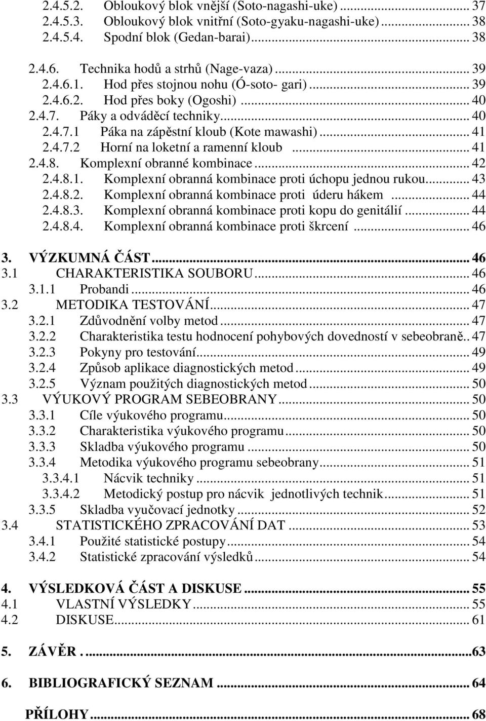 .. 41 2.4.7.2 Horní na loketní a ramenní kloub... 41 2.4.8. Komplexní obranné kombinace... 42 2.4.8.1. Komplexní obranná kombinace proti úchopu jednou rukou... 43 2.4.8.2. Komplexní obranná kombinace proti úderu hákem.