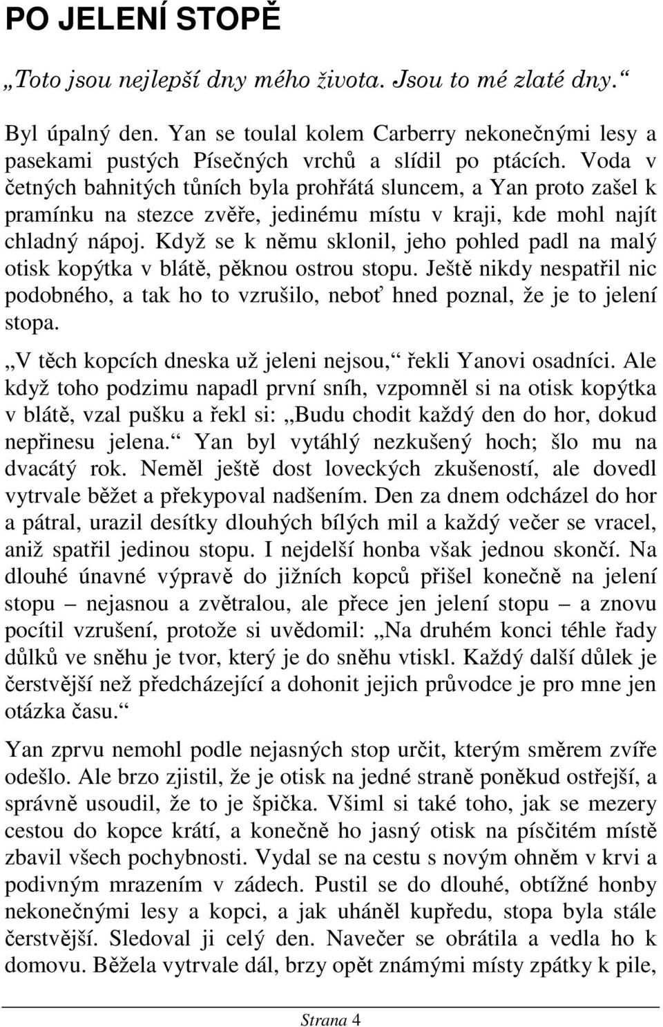 Když se k němu sklonil, jeho pohled padl na malý otisk kopýtka v blátě, pěknou ostrou stopu. Ještě nikdy nespatřil nic podobného, a tak ho to vzrušilo, neboť hned poznal, že je to jelení stopa.