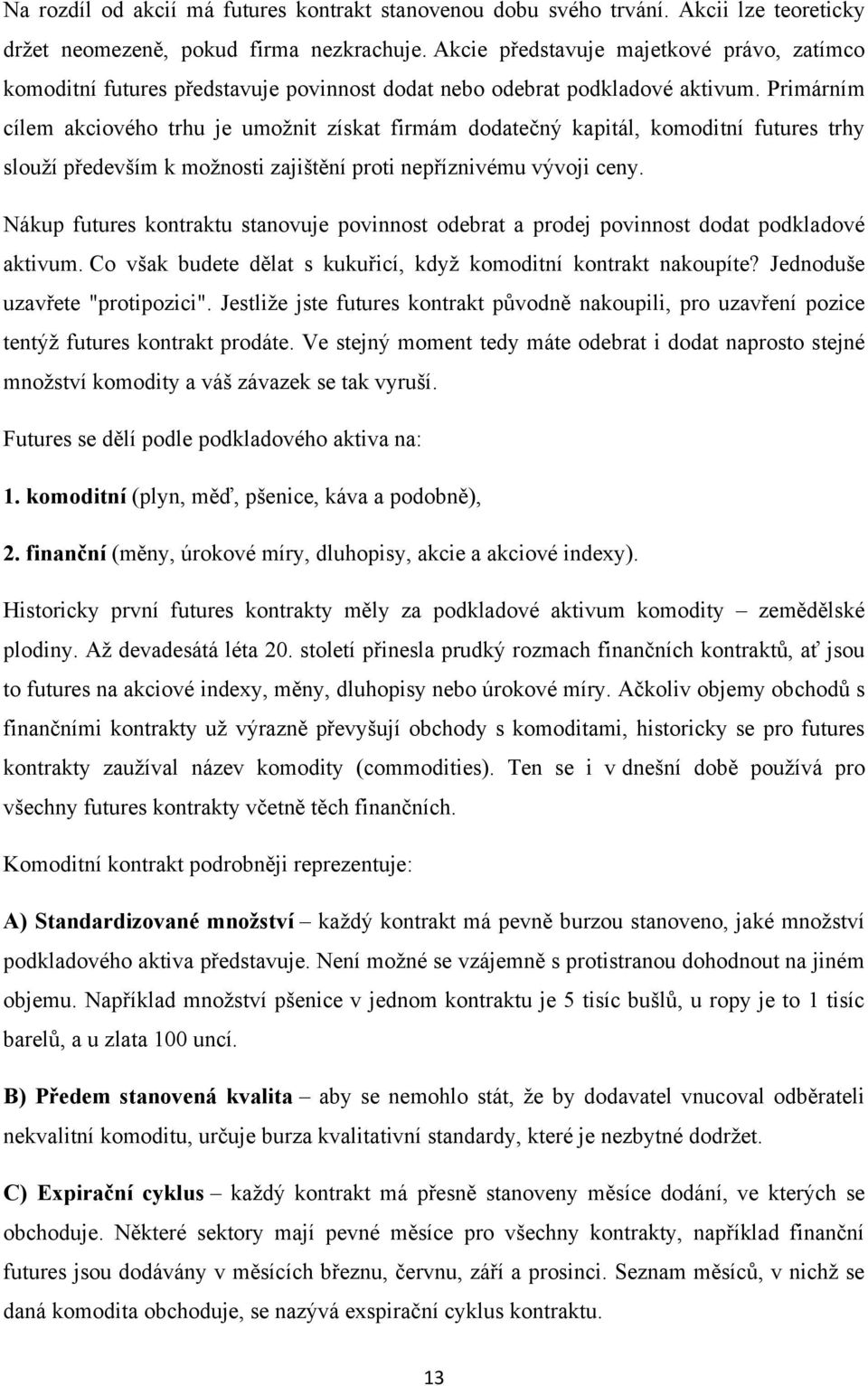 Primárním cílem akciového trhu je umoţnit získat firmám dodatečný kapitál, komoditní futures trhy slouţí především k moţnosti zajištění proti nepříznivému vývoji ceny.