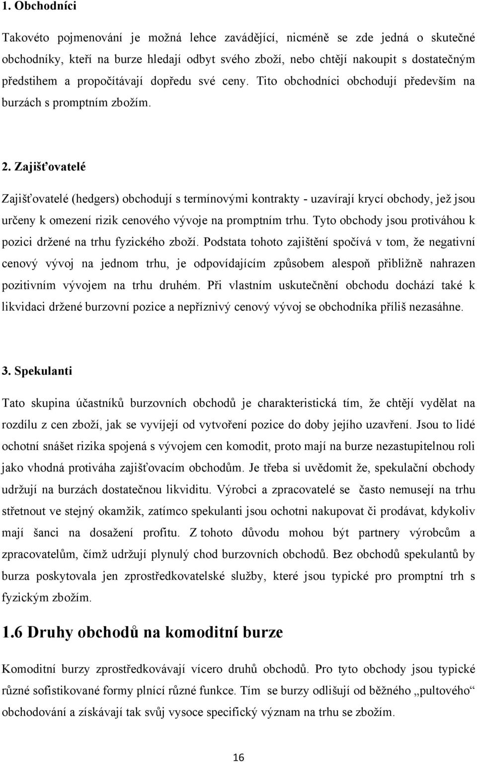 Zajišťovatelé Zajišťovatelé (hedgers) obchodují s termínovými kontrakty - uzavírají krycí obchody, jeţ jsou určeny k omezení rizik cenového vývoje na promptním trhu.